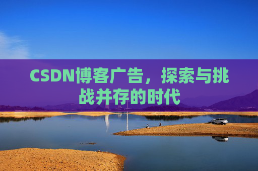 CSDN博客广告，探索与挑战并存的时代