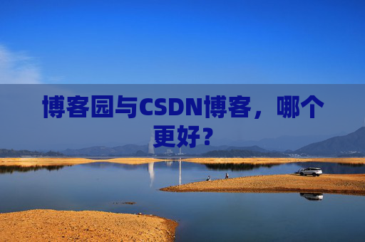 博客园与CSDN博客，哪个更好？