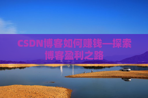 CSDN博客如何赚钱—探索博客盈利之路