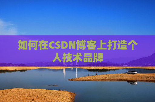 如何在CSDN博客上打造个人技术品牌