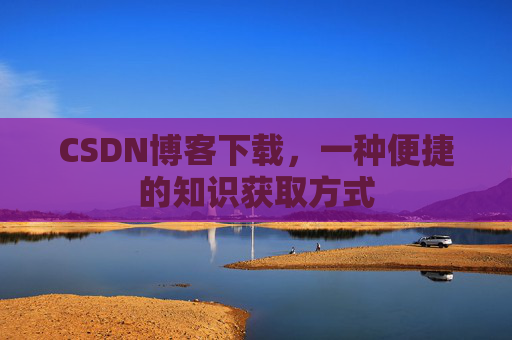 CSDN博客下载，一种便捷的知识获取方式