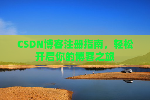 CSDN博客注册指南，轻松开启你的博客之旅